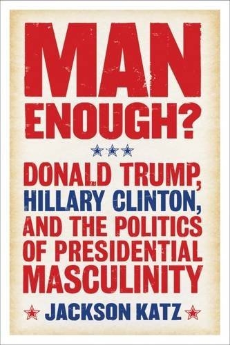 Man enough? Donald Trump, Hilary Clinton and the politics of presidential masculinity